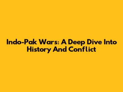 Indo-Pak Wars: A Deep Dive Into History And Conflict