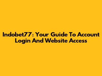 Indobet77: Your Guide To Account Login And Website Access