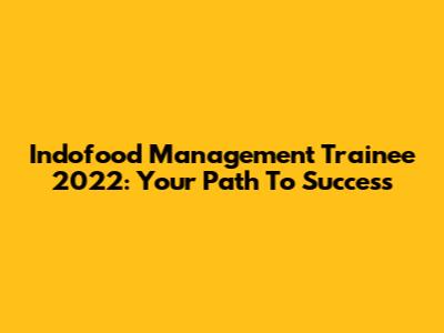 Indofood Management Trainee 2022: Your Path To Success