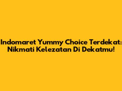 Indomaret Yummy Choice Terdekat: Nikmati Kelezatan Di Dekatmu!