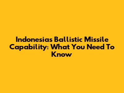 Indonesia's Ballistic Missile Capability: What You Need To Know