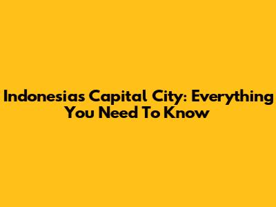 Indonesia's Capital City: Everything You Need To Know