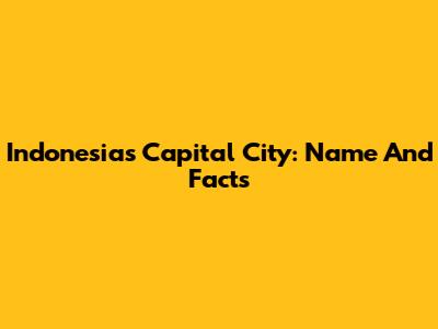 Indonesia's Capital City: Name And Facts