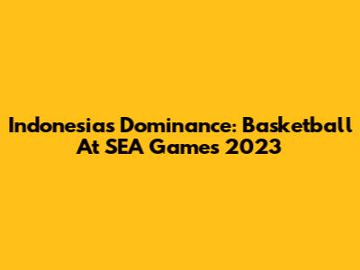 Indonesia's Dominance: Basketball At SEA Games 2023