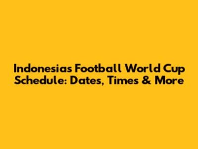Indonesia's Football World Cup Schedule: Dates, Times & More