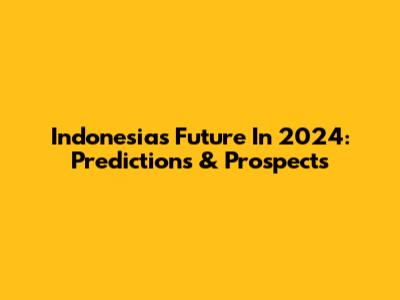Indonesia's Future In 2024: Predictions & Prospects