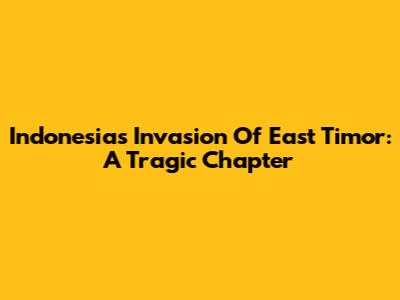 Indonesia's Invasion Of East Timor: A Tragic Chapter