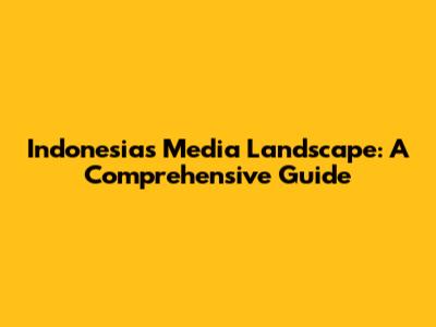 Indonesia's Media Landscape: A Comprehensive Guide