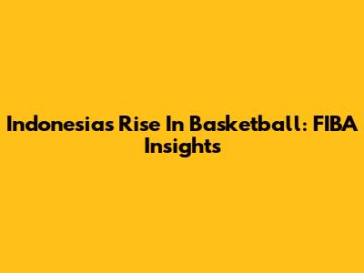 Indonesia's Rise In Basketball: FIBA Insights