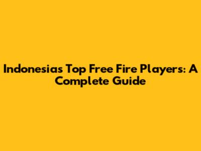 Indonesia's Top Free Fire Players: A Complete Guide