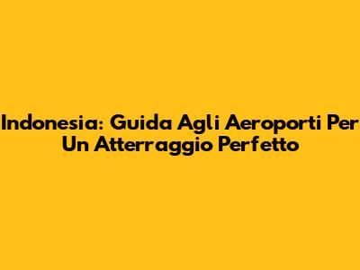 Indonesia: Guida Agli Aeroporti Per Un Atterraggio Perfetto