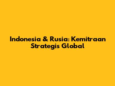 Indonesia & Rusia: Kemitraan Strategis Global