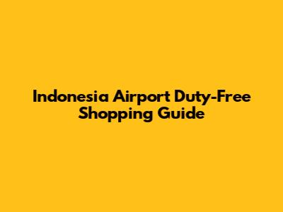 Indonesia Airport Duty-Free Shopping Guide