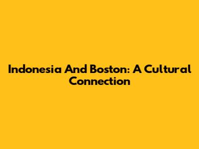 Indonesia And Boston: A Cultural Connection