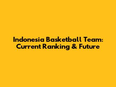 Indonesia Basketball Team: Current Ranking & Future