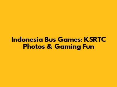 Indonesia Bus Games: KSRTC Photos & Gaming Fun