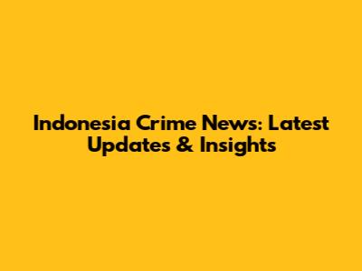 Indonesia Crime News: Latest Updates & Insights