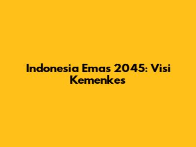 Indonesia Emas 2045: Visi Kemenkes