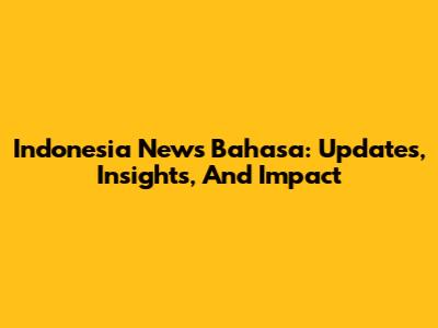 Indonesia News Bahasa: Updates, Insights, And Impact