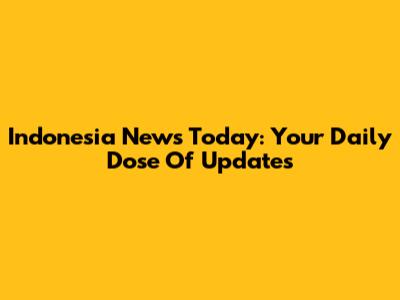 Indonesia News Today: Your Daily Dose Of Updates