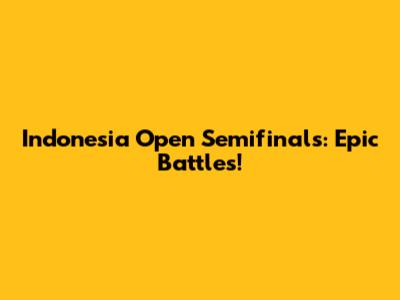Indonesia Open Semifinals: Epic Battles!