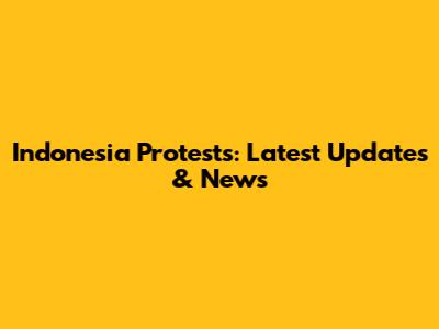 Indonesia Protests: Latest Updates & News