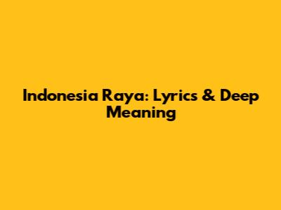 Indonesia Raya: Lyrics & Deep Meaning