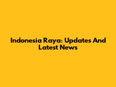Indonesia Raya: Updates And Latest News