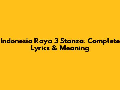 Indonesia Raya 3 Stanza: Complete Lyrics & Meaning