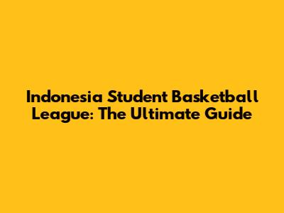 Indonesia Student Basketball League: The Ultimate Guide