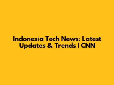 Indonesia Tech News: Latest Updates & Trends | CNN
