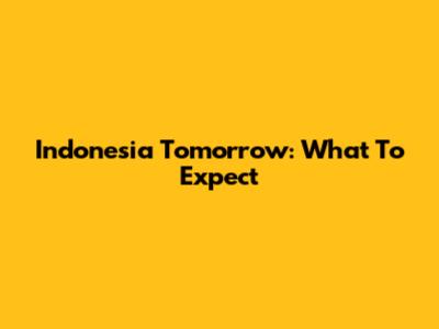 Indonesia Tomorrow: What To Expect