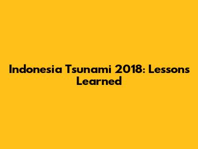 Indonesia Tsunami 2018: Lessons Learned