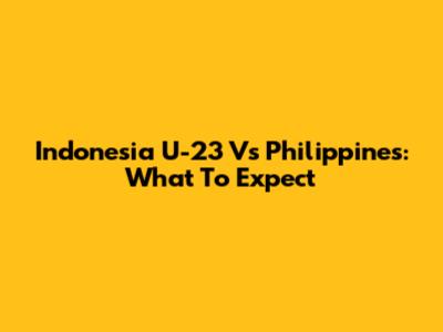 Indonesia U-23 Vs Philippines: What To Expect
