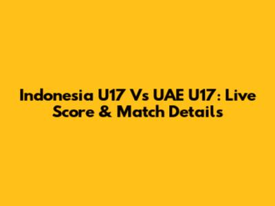 Indonesia U17 Vs UAE U17: Live Score & Match Details