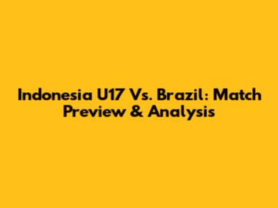 Indonesia U17 Vs. Brazil: Match Preview & Analysis