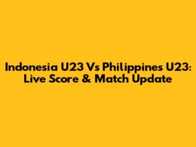 Indonesia U23 Vs Philippines U23: Live Score & Match Update