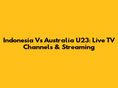 Indonesia Vs Australia U23: Live TV Channels & Streaming