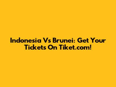 Indonesia Vs Brunei: Get Your Tickets On Tiket.com!