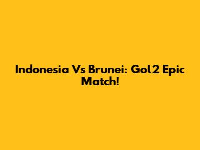 Indonesia Vs Brunei: Gol2 Epic Match!