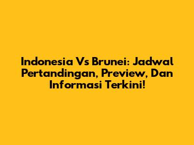 Indonesia Vs Brunei: Jadwal Pertandingan, Preview, Dan Informasi Terkini!