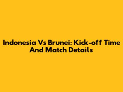 Indonesia Vs Brunei: Kick-off Time And Match Details