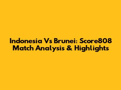 Indonesia Vs Brunei: Score808 Match Analysis & Highlights