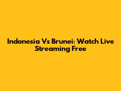 Indonesia Vs Brunei: Watch Live Streaming Free