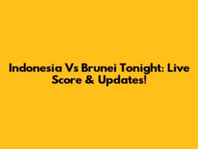 Indonesia Vs Brunei Tonight: Live Score & Updates!