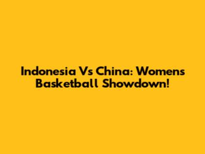 Indonesia Vs China: Women's Basketball Showdown!