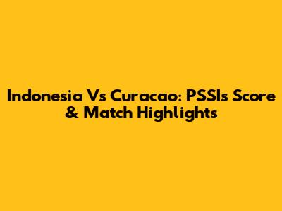 Indonesia Vs Curacao: PSSI's Score & Match Highlights