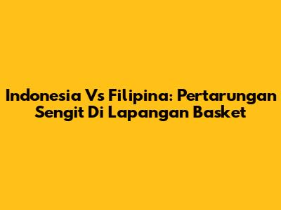 Indonesia Vs Filipina: Pertarungan Sengit Di Lapangan Basket