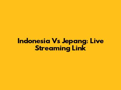 Indonesia Vs Jepang: Live Streaming Link