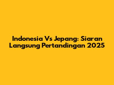 Indonesia Vs Jepang: Siaran Langsung Pertandingan 2025